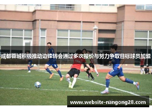 成都蓉城积极推动边锋转会通过多次报价与努力争取目标球员加盟 成都蓉城积极推动边锋转会通过多次报价与努力争取目标球员加盟