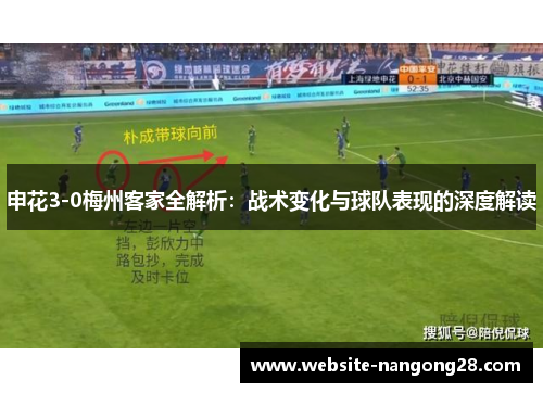 申花3-0梅州客家全解析:战术变化与球队表现的深度解读 申花3-0梅州客家全解析:战术变化与球队表现的深度解读