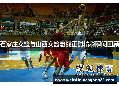 石家庄女篮与山西女篮激战正酣精彩瞬间回顾 石家庄女篮与山西女篮激战正酣精彩瞬间回顾