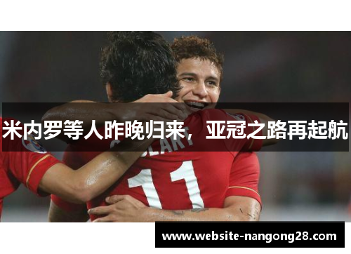 米内罗等人昨晚归来,亚冠之路再起航 米内罗等人昨晚归来,亚冠之路再起航