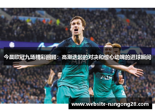 今晨欧冠九场精彩回顾:高潮迭起的对决和惊心动魄的进球瞬间 今晨欧冠九场精彩回顾:高潮迭起的对决和惊心动魄的进球瞬间