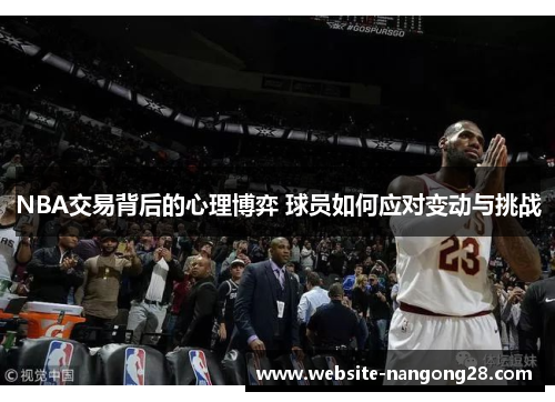 NBA交易背后的心理博弈 球员如何应对变动与挑战 NBA交易背后的心理博弈 球员如何应对变动与挑战
