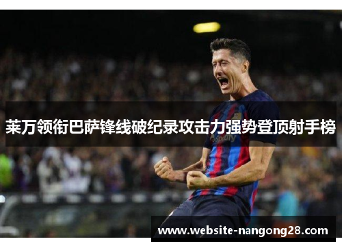 莱万领衔巴萨锋线破纪录攻击力强势登顶射手榜 莱万领衔巴萨锋线破纪录攻击力强势登顶射手榜