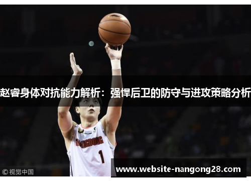 赵睿身体对抗能力解析:强悍后卫的防守与进攻策略分析 赵睿身体对抗能力解析:强悍后卫的防守与进攻策略分析
