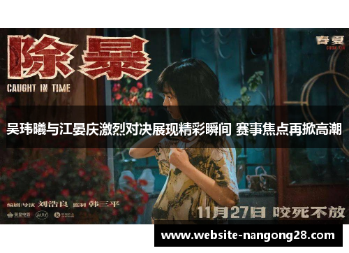 吴玮曦与江晏庆激烈对决展现精彩瞬间 赛事焦点再掀高潮 吴玮曦与江晏庆激烈对决展现精彩瞬间 赛事焦点再掀高潮