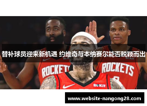 替补球员迎来新机遇 约维奇与本纳赛尔能否脱颖而出 替补球员迎来新机遇 约维奇与本纳赛尔能否脱颖而出