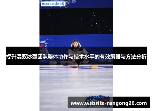 提升混双冰壶团队整体协作与技术水平的有效策略与方法分析 提升混双冰壶团队整体协作与技术水平的有效策略与方法分析