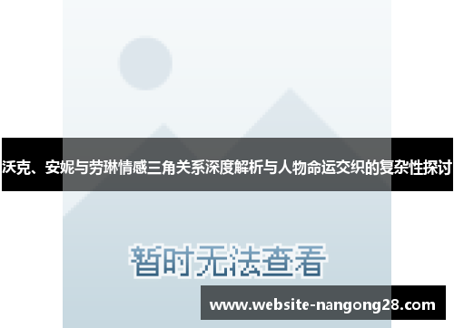 沃克、安妮与劳琳情感三角关系深度解析与人物命运交织的复杂性探讨