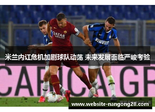 米兰内讧危机加剧球队动荡 未来发展面临严峻考验 米兰内讧危机加剧球队动荡 未来发展面临严峻考验