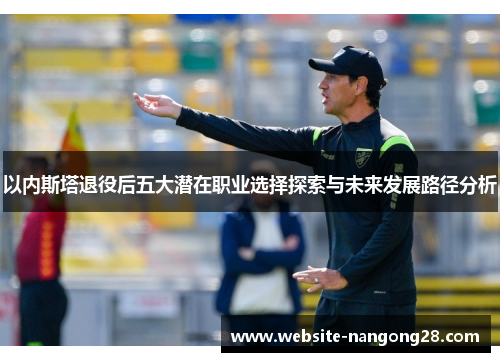 以内斯塔退役后五大潜在职业选择探索与未来发展路径分析