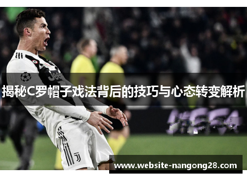 揭秘C罗帽子戏法背后的技巧与心态转变解析 揭秘C罗帽子戏法背后的技巧与心态转变解析