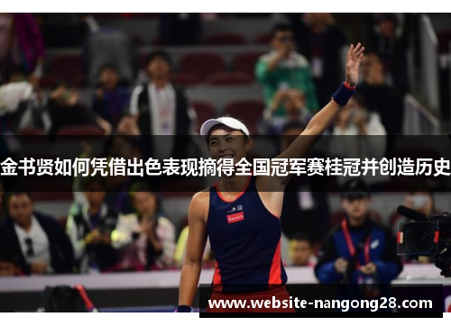金书贤如何凭借出色表现摘得全国冠军赛桂冠并创造历史