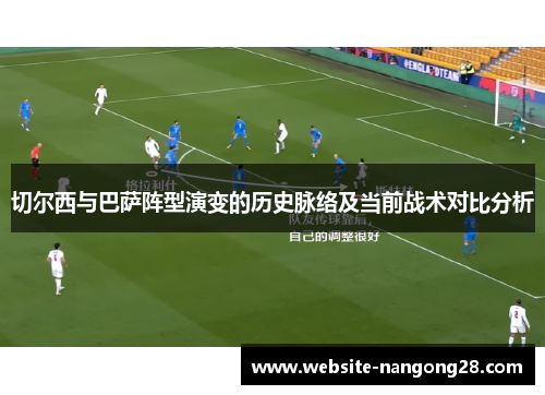 切尔西与巴萨阵型演变的历史脉络及当前战术对比分析 切尔西与巴萨阵型演变的历史脉络及当前战术对比分析
