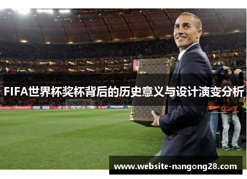 FIFA世界杯奖杯背后的历史意义与设计演变分析 FIFA世界杯奖杯背后的历史意义与设计演变分析