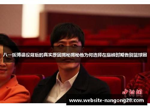 八一张博退役背后的真实原因揭秘揭秘他为何选择在巅峰时期告别篮球圈 八一张博退役背后的真实原因揭秘揭秘他为何选择在巅峰时期告别篮球圈