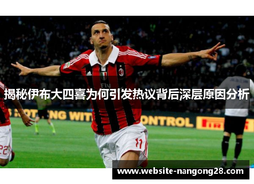 揭秘伊布大四喜为何引发热议背后深层原因分析 揭秘伊布大四喜为何引发热议背后深层原因分析