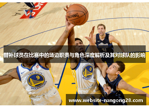 替补球员在比赛中的场边职责与角色深度解析及其对球队的影响 替补球员在比赛中的场边职责与角色深度解析及其对球队的影响
