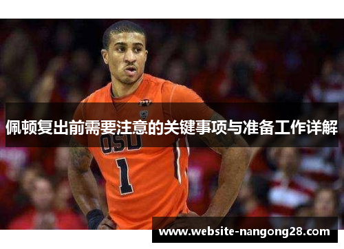 佩顿复出前需要注意的关键事项与准备工作详解 佩顿复出前需要注意的关键事项与准备工作详解