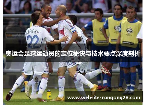 奥运会足球运动员的定位秘诀与技术要点深度剖析 奥运会足球运动员的定位秘诀与技术要点深度剖析