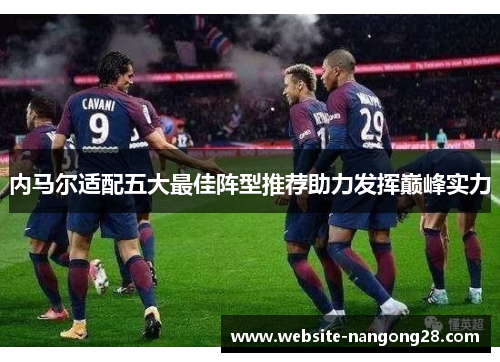 内马尔适配五大最佳阵型推荐助力发挥巅峰实力 内马尔适配五大最佳阵型推荐助力发挥巅峰实力