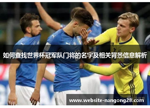 如何查找世界杯冠军队门将的名字及相关背景信息解析 如何查找世界杯冠军队门将的名字及相关背景信息解析