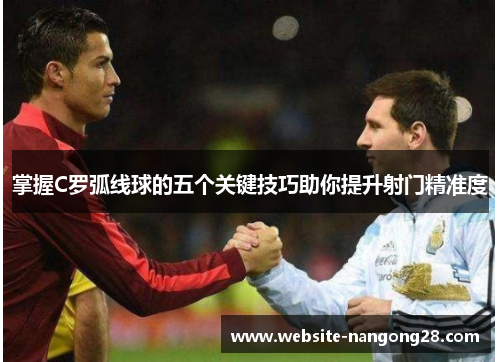 掌握C罗弧线球的五个关键技巧助你提升射门精准度 掌握C罗弧线球的五个关键技巧助你提升射门精准度