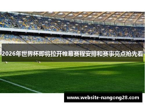 2026年世界杯即将拉开帷幕赛程安排和赛事亮点抢先看 2026年世界杯即将拉开帷幕赛程安排和赛事亮点抢先看