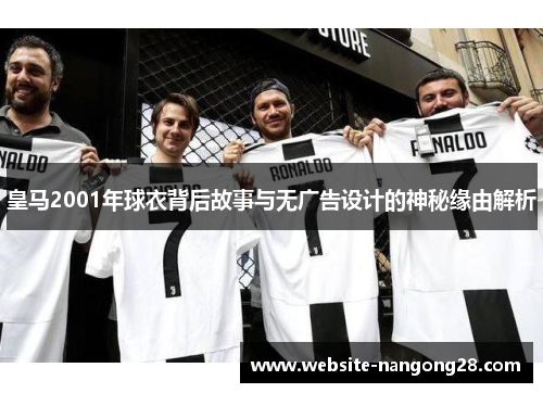 皇马2001年球衣背后故事与无广告设计的神秘缘由解析