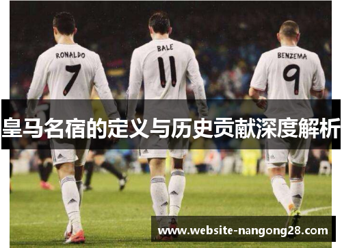 皇马名宿的定义与历史贡献深度解析 皇马名宿的定义与历史贡献深度解析