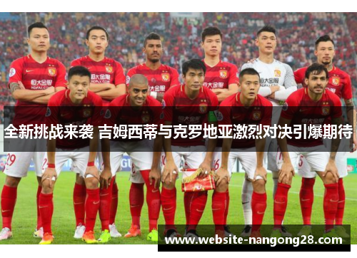 全新挑战来袭 吉姆西蒂与克罗地亚激烈对决引爆期待 全新挑战来袭 吉姆西蒂与克罗地亚激烈对决引爆期待