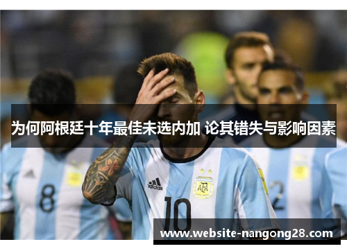 为何阿根廷十年最佳未选内加 论其错失与影响因素 为何阿根廷十年最佳未选内加 论其错失与影响因素