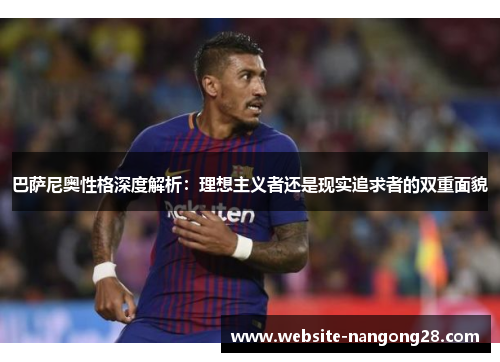 巴萨尼奥性格深度解析:理想主义者还是现实追求者的双重面貌 巴萨尼奥性格深度解析:理想主义者还是现实追求者的双重面貌