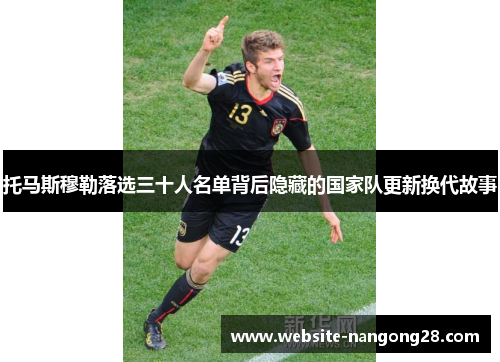 托马斯穆勒落选三十人名单背后隐藏的国家队更新换代故事 托马斯穆勒落选三十人名单背后隐藏的国家队更新换代故事