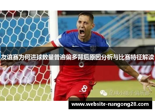 友谊赛为何进球数量普遍偏多背后原因分析与比赛特征解读 友谊赛为何进球数量普遍偏多背后原因分析与比赛特征解读