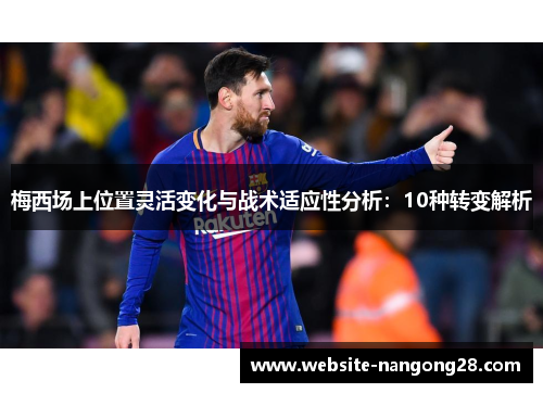 梅西场上位置灵活变化与战术适应性分析:10种转变解析 梅西场上位置灵活变化与战术适应性分析:10种转变解析