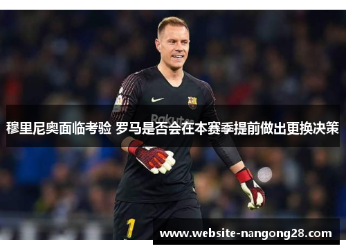 穆里尼奥面临考验 罗马是否会在本赛季提前做出更换决策 穆里尼奥面临考验 罗马是否会在本赛季提前做出更换决策