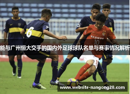 能与广州恒大交手的国内外足球球队名单与赛事情况解析 能与广州恒大交手的国内外足球球队名单与赛事情况解析