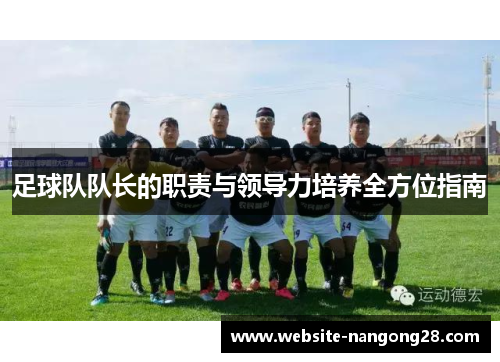 足球队队长的职责与领导力培养全方位指南 足球队队长的职责与领导力培养全方位指南