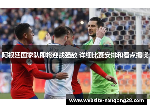 阿根廷国家队即将迎战强敌 详细比赛安排和看点揭晓 阿根廷国家队即将迎战强敌 详细比赛安排和看点揭晓