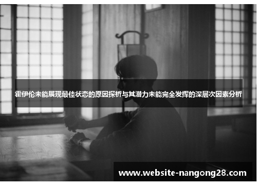霍伊伦未能展现最佳状态的原因探析与其潜力未能完全发挥的深层次因素分析 霍伊伦未能展现最佳状态的原因探析与其潜力未能完全发挥的深层次因素分析