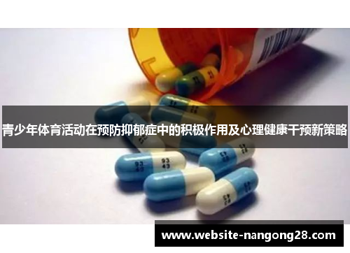 青少年体育活动在预防抑郁症中的积极作用及心理健康干预新策略 青少年体育活动在预防抑郁症中的积极作用及心理健康干预新策略