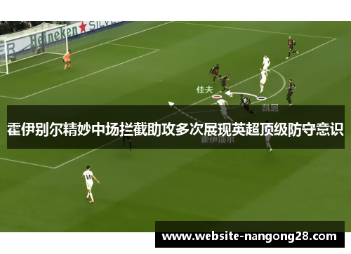 霍伊别尔精妙中场拦截助攻多次展现英超顶级防守意识 霍伊别尔精妙中场拦截助攻多次展现英超顶级防守意识