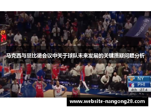 马克西与恩比德会议中关于球队未来发展的关键质疑问题分析 马克西与恩比德会议中关于球队未来发展的关键质疑问题分析