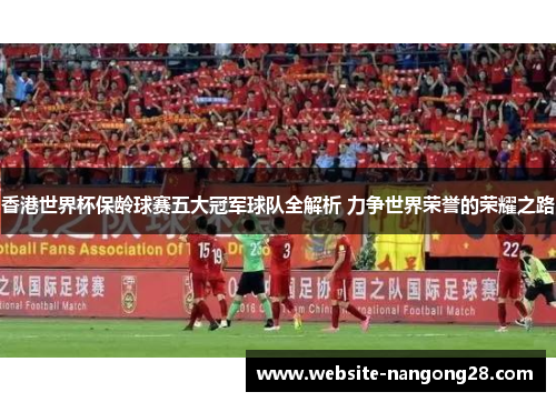 香港世界杯保龄球赛五大冠军球队全解析 力争世界荣誉的荣耀之路