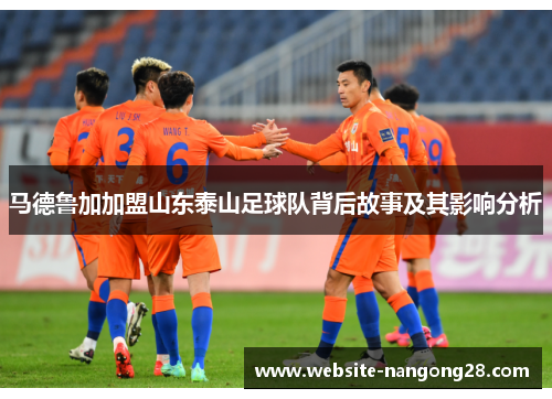 马德鲁加加盟山东泰山足球队背后故事及其影响分析 马德鲁加加盟山东泰山足球队背后故事及其影响分析