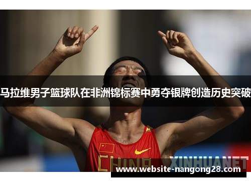 马拉维男子篮球队在非洲锦标赛中勇夺银牌创造历史突破 马拉维男子篮球队在非洲锦标赛中勇夺银牌创造历史突破