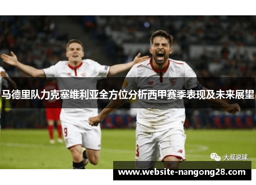 马德里队力克塞维利亚全方位分析西甲赛季表现及未来展望 马德里队力克塞维利亚全方位分析西甲赛季表现及未来展望