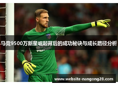 马竞9500万新星崛起背后的成功秘诀与成长路径分析 马竞9500万新星崛起背后的成功秘诀与成长路径分析