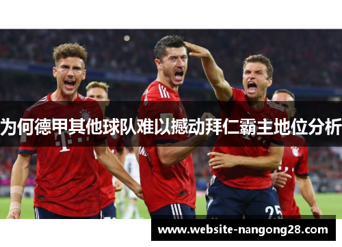 为何德甲其他球队难以撼动拜仁霸主地位分析 为何德甲其他球队难以撼动拜仁霸主地位分析