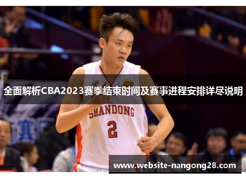 全面解析CBA2023赛季结束时间及赛事进程安排详尽说明
